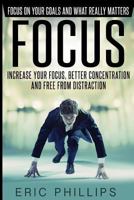 Focus: Increase Your Focus, Better Concentration and Free from Distraction - Focus on Your Goals and What Really Matters 1523600373 Book Cover