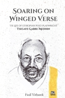 Soaring On Winged Verse, The Life of Ethiopian Poet-Playwright Tsegaye Gabre-Medhin 1599070561 Book Cover