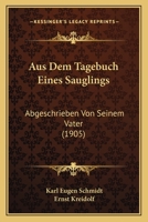 Aus Dem Tagebuch Eines Sauglings: Abgeschrieben Von Seinem Vater (1905) 1167481534 Book Cover