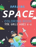 Amazing Space Coloring Book for Girls Ages 6-8: Explore, Fun with Learn and Grow, Fantastic Outer Space Coloring with Planets, Astronauts, Space Ships, Rockets and More! Perfect Gift for Boys or Girls 1710135816 Book Cover