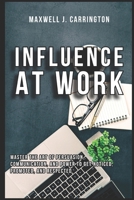 Influence at Work: Master the Art of Persuasion, Communication, and Power to Get Noticed, Promoted, and Respected B0FPBPLYN7 Book Cover