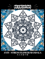 BE CREATIVE! Anti Stress Flower Mandala 大人の塗り絵: 塗り絵 大人 スト&# B0923WHY9C Book Cover