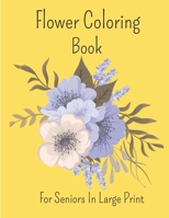 Flower Coloring Book For Seniors In Large Print: Flower Coloring Book Seniors Adults Large Print Easy Coloring (Flower Coloring Books For Adults And Seniors Series). B08SV27BXV Book Cover