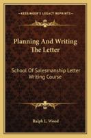 Planning And Writing The Letter: School Of Salesmanship Letter Writing Course 1432590596 Book Cover