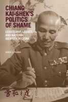 Chiang Kai-Shek's Politics of Shame: Leadership, Legacy, and National Identity in China null Book Cover