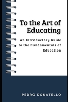 To the Art of Educating: An Introductory Guide to the Fundamentals of Education B0CGM7XGHP Book Cover
