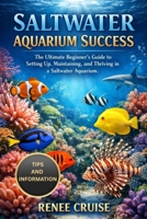 SALTWATER AQUARIUM SUCCESS: The Ultimate Beginner’s Guide to Setting Up, Maintaining, and Thriving in a Saltwater Aquarium. B0GLHQ3CNL Book Cover