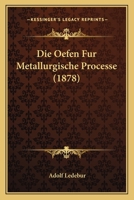 Die Oefen Fur Metallurgische Processe (1878) 1120430739 Book Cover