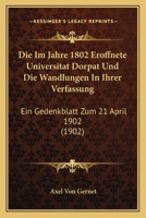Die Im Jahre 1802 Eroffnete Universitat Dorpat Und Die Wandlungen In Ihrer Verfassung: Ein Gedenkblatt Zum 21 April 1902 (1902) 116110285X Book Cover