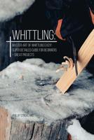 Whittling: Master Art Of Whittling Easy! Super Detailed Guide For Beginners + Great Projects 1080753699 Book Cover