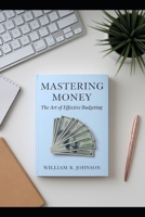 Mastering Money: The Art of Effective Budgeting: Transform Your Financial Future with Proven Strategies B0GQPVPL1M Book Cover