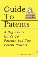 Guide To Patents: A Beginner's Guide To Patents And The Patent Process: Research Method For Searching Through Patents null Book Cover