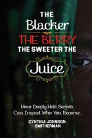 Blacker the Berry the Sweeter the Juice: How Deeply Held Secrets Can Impact Who You Become! 1737520850 Book Cover
