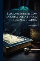 Eleganze Insieme Con La Copia Della Lingua Toscana E Latina: Utilississime Al Comporre Nell'una E L'altra Lingua 1142978613 Book Cover