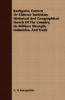 Kashgaria, Eastern Or Chinese Turkistan; Historical And Geographical Sketch Of The Country, Its Military Strength, Industries, And Trade 3337291937 Book Cover