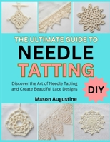 THE ULTIMATE GUIDE TO NEEDLE TATTING: Discover the Art of Needle Tatting and Create Beautiful Lace Designs B0FT1HKR1B Book Cover