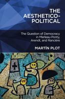 The Aesthetico-Political: The Question of Democracy in Merleau-Ponty, Arendt, and Rancière 1501319647 Book Cover