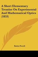 A Short Elementary Treatise On Experimental And Mathematical Optics. [wanting The Addendum Leaf. Interleaved And With Ms. Notes]. 1179957237 Book Cover