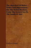 The Marches of Wales: Notes and Impressions on the Welsh Borders, from the Severn Sea to the Sands O'Dee 1358092524 Book Cover