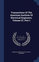 Transactions Of The American Institute Of Electrical Engineers, Volume 27, Part 1 1175284092 Book Cover