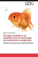 El Lugar Aludido y Su Relacion Con El Concepto de Existencia Marginada 3659025275 Book Cover