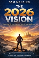 The 2026 Vision: Mastering the Inner Game of Success and Resilience: Timeless Mental Frameworks for Focus, Emotional Strength, and Long-Term Achievement B0GL3QG9J7 Book Cover