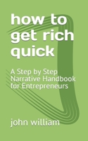 how to get rich quick: A Step by Step Narrative Handbook for Entrepreneurs B0BCDB8TB9 Book Cover
