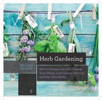Herb Gardening: How to Prepare the Soil, Choose Your Plants, and Care For, Harvest, and Use Your Herbs 158157312X Book Cover