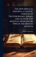 The new biblical papyrus, a Sahidic version of Deuteronomy, Jonah, and Acts of the Apostles from MS.Or. 7594 of the British Museum (Coptic Edition) 1024074404 Book Cover