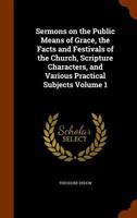 Sermons On The Public Means Of Grace, The Fasts And Festivals Of The Church, Scripture Characters, And Various Practical Subjects, Volume 1 1149544392 Book Cover