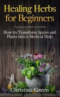 Healing Herbs for Beginners: How to Transform Spices and Plants into a Medical Help 1670253031 Book Cover