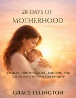 28 DAYS OF MOTHERHOOD: A Daily Guide to Healing, Bonding, and Confidence in Your First Month B0GTCF7RFP Book Cover