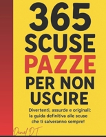 365 Scuse Pazze per Non Uscire: Divertenti, assurde e originali: la guida definitiva alle scuse che ti salveranno sempre! (Italian Edition) B0FP2YDN1L Book Cover