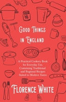 Good Things in England - A Practical Cookery Book for Everyday Use, Containing Traditional and Regional Recipes Suited to Modern Tastes 1528710967 Book Cover