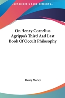 On Henry Cornelius Agrippa's Third And Last Book Of Occult Philosophy 1425304486 Book Cover