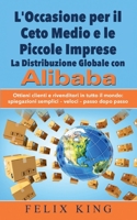 L'Occasione per il Ceto Medio e le Piccole Imprese: La Distribuzione Globale con Alibaba: Ottieni clienti e rivenditori in tutto il mondo: Spiegazioni ... - veloci - passo dopo passo (Italian Edition) 232225875X Book Cover