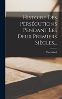 Histoire des persecutions pendant les deux premiers, siècles, d'après les documents archéologiques 1519345100 Book Cover