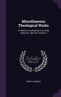 The Miscellaneous Theological Works of Henry Hammond, D.D., Archdeacon of Chichester and Canon of Christ Church: To Which Is Prefixed, the Life of the Author Volume 2 1177046938 Book Cover