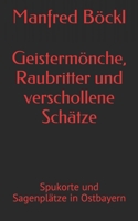 Geistermönche, Raubritter und verschollene Schätze: Spukorte und Sagenplätze in Ostbayern 1520588402 Book Cover