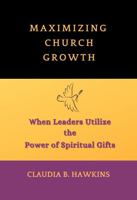 Maximizing Church Growth: When Leaders Utilize the Power of Spiritual Gifts 0578918692 Book Cover