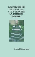 DÉCOUVRIR LE SENS DE LA VIE À TRAVERS LA LUMIÈRE DIVINE (French Edition) 1326827987 Book Cover