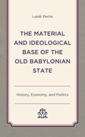 The Material and Ideological Base of the Old Babylonian State: History, Economy, and Politics 1498559875 Book Cover