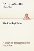 The Euahlayi Tribe: A Study of Aboriginal Life in Australia 1532705611 Book Cover