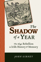 The Shadow of a Year: The 1641 Rebellion in Irish History and Memory (History of Ireland & the Irish Diaspora) 0299289540 Book Cover