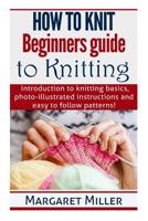 How to Knit: Beginners guide to Knitting: Introduction to knitting basics, photo-illustrated instructions and easy to follow patterns! 1503241661 Book Cover