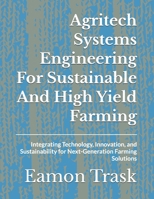 Agritech Systems Engineering For Sustainable And High Yield Farming: Integrating Technology, Innovation, and Sustainability for Next-Generation Farming Solutions B0GJ482Y9D Book Cover