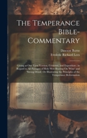 The Temperance Bible-Commentary: Giving at One View Version, Criticism, and Exposition; in Regard to All Passages of Holy Writ Bearing On 'wine' and ... the Principles of the Temperance Reformation 1019377275 Book Cover