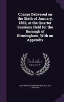 Charge, delivered on the sixth of January, 1862, at the Quarter sessions held for the borough of Birmingham. 1240047576 Book Cover