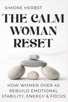 The Calm Woman Reset: How Women Over 40 Rebuild Emotional Stability, Energy & Focus B0GHRCZ5X5 Book Cover