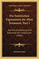 Die Semitischen Eigennamen Im Alten Testament, Part 1: Auf Ihre Entstehung Und Elemente Hin Untersucht (1901) 1113390867 Book Cover